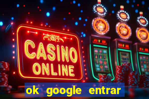 ok google entrar no jogo de c****